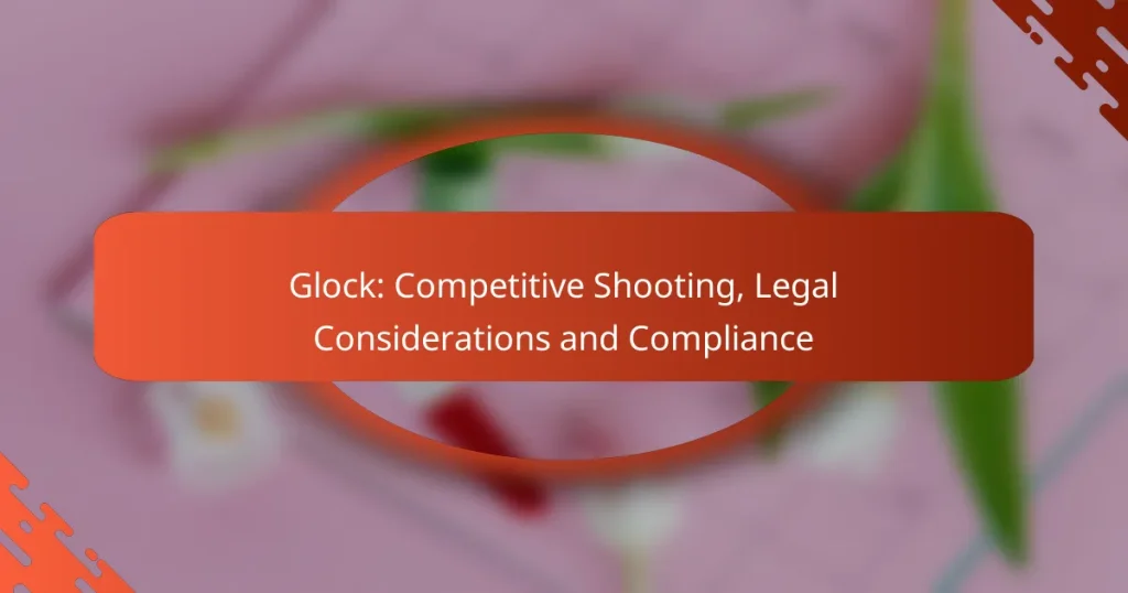 Glock: Competitive Shooting, Legal Considerations and Compliance