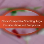 Glock: Competitive Shooting, Legal Considerations and Compliance