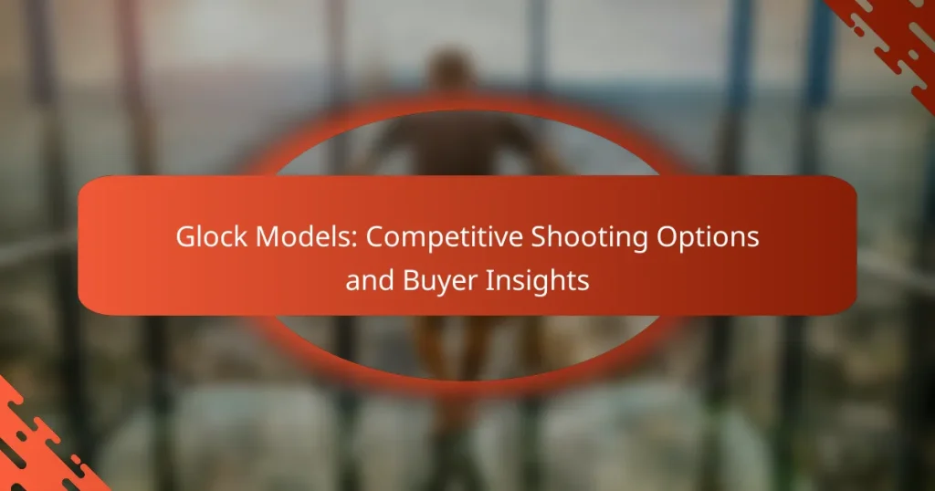 Glock Models: Competitive Shooting Options and Buyer Insights