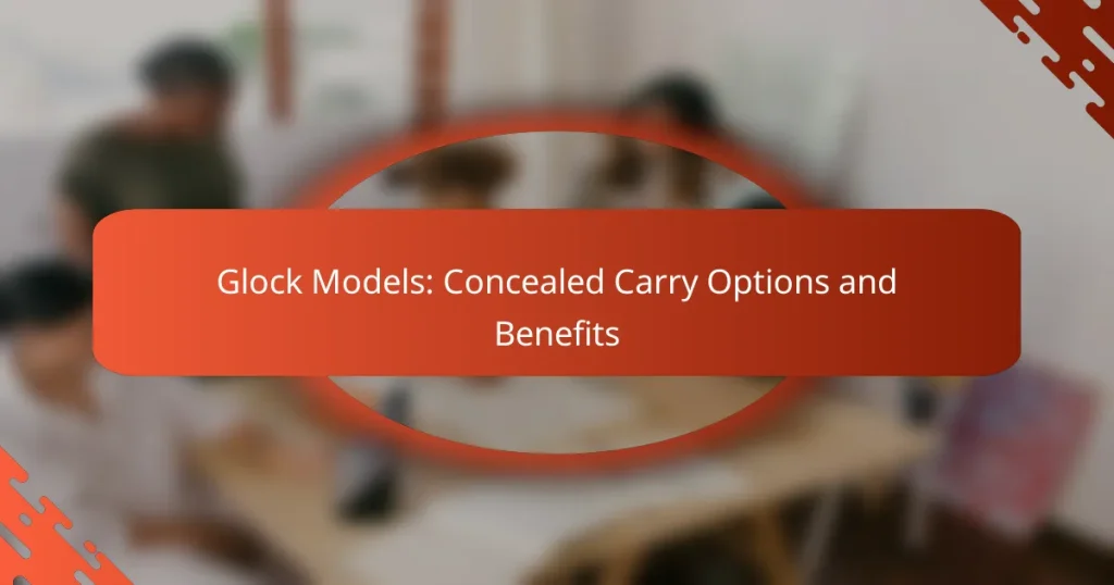 Glock Models: Concealed Carry Options and Benefits