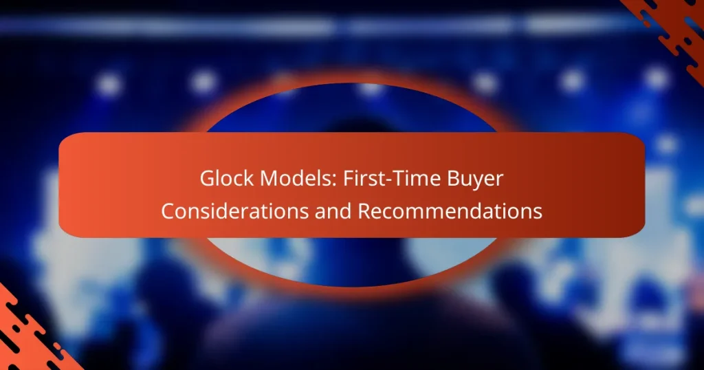 Glock Models: First-Time Buyer Considerations and Recommendations