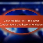 Glock Models: First-Time Buyer Considerations and Recommendations