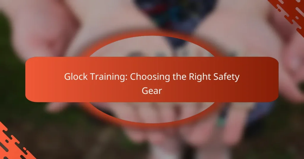 Glock Training: Choosing the Right Safety Gear