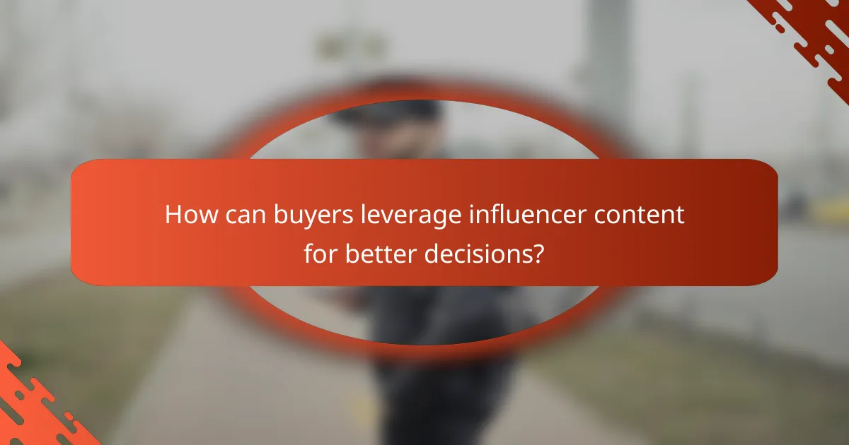 How can buyers leverage influencer content for better decisions?
