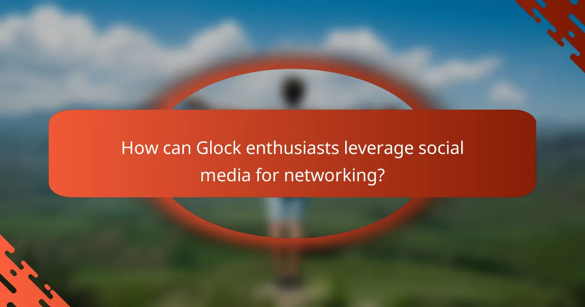 How can Glock enthusiasts leverage social media for networking?
