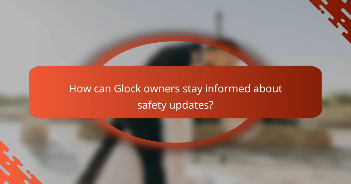 How can Glock owners stay informed about safety updates?