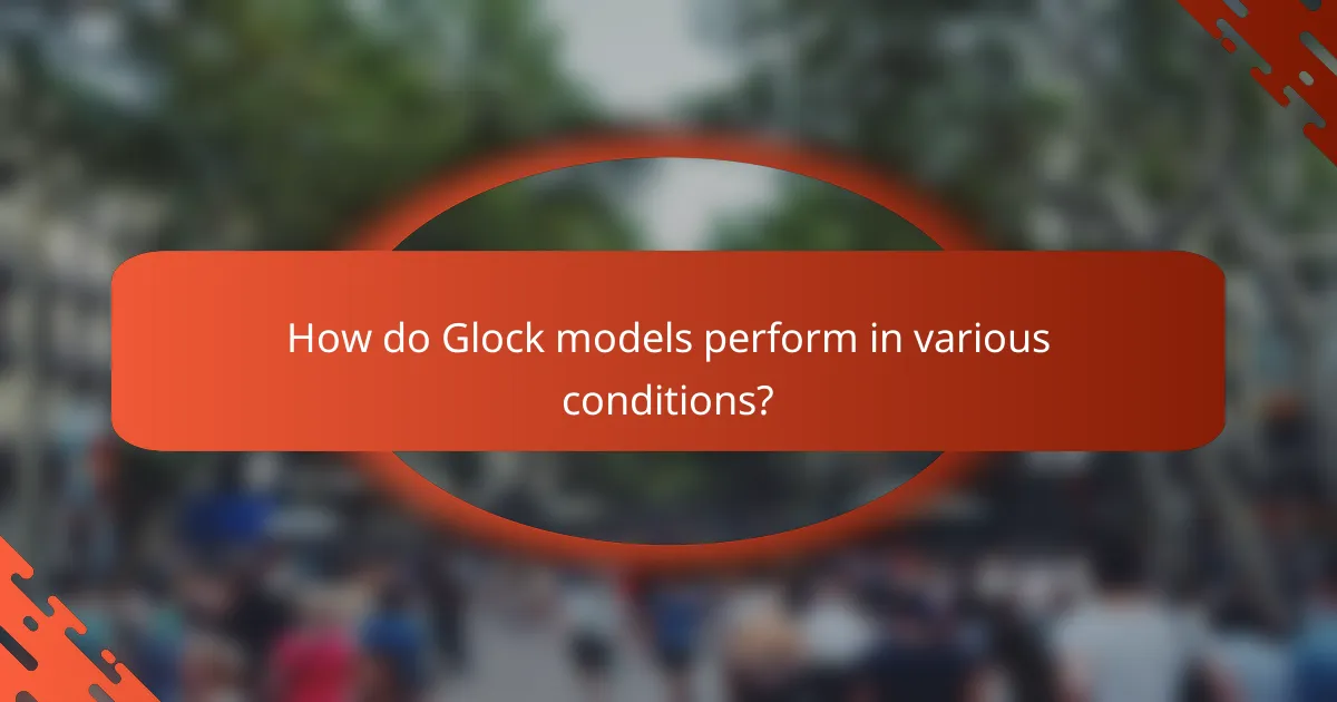 How do Glock models perform in various conditions?