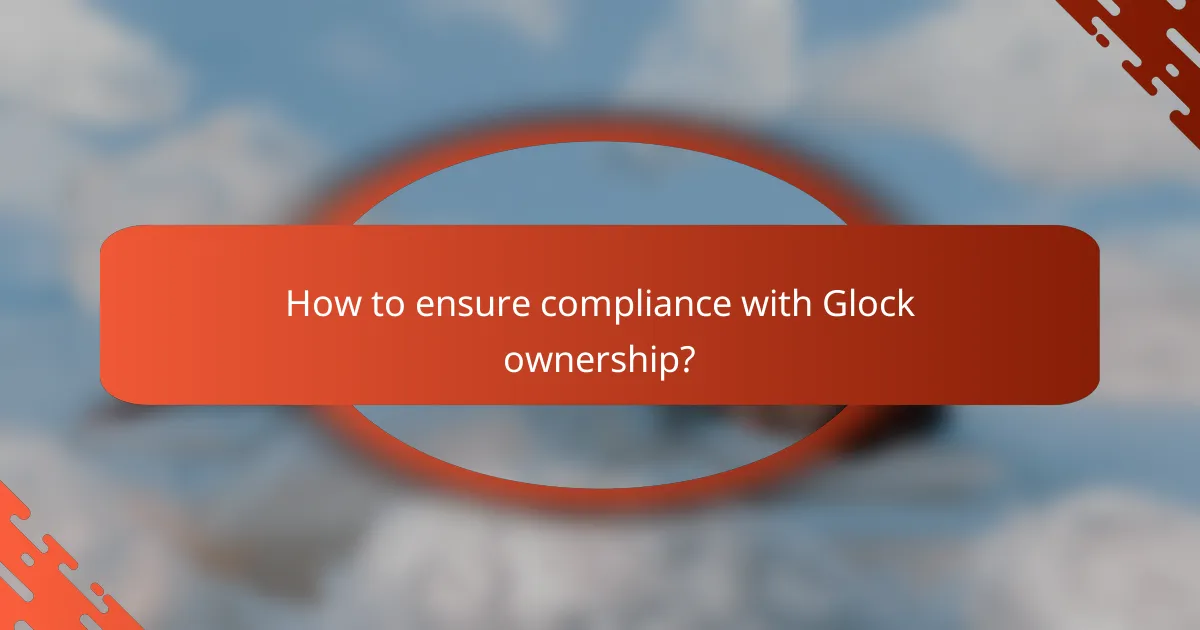 How to ensure compliance with Glock ownership?