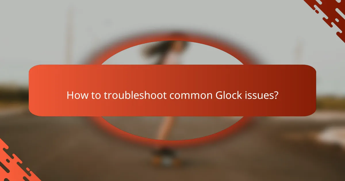 How to troubleshoot common Glock issues?