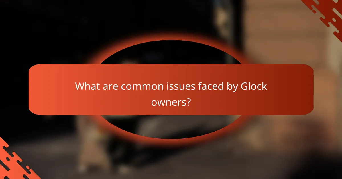 What are common issues faced by Glock owners?