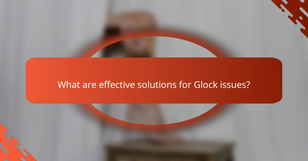 What are effective solutions for Glock issues?