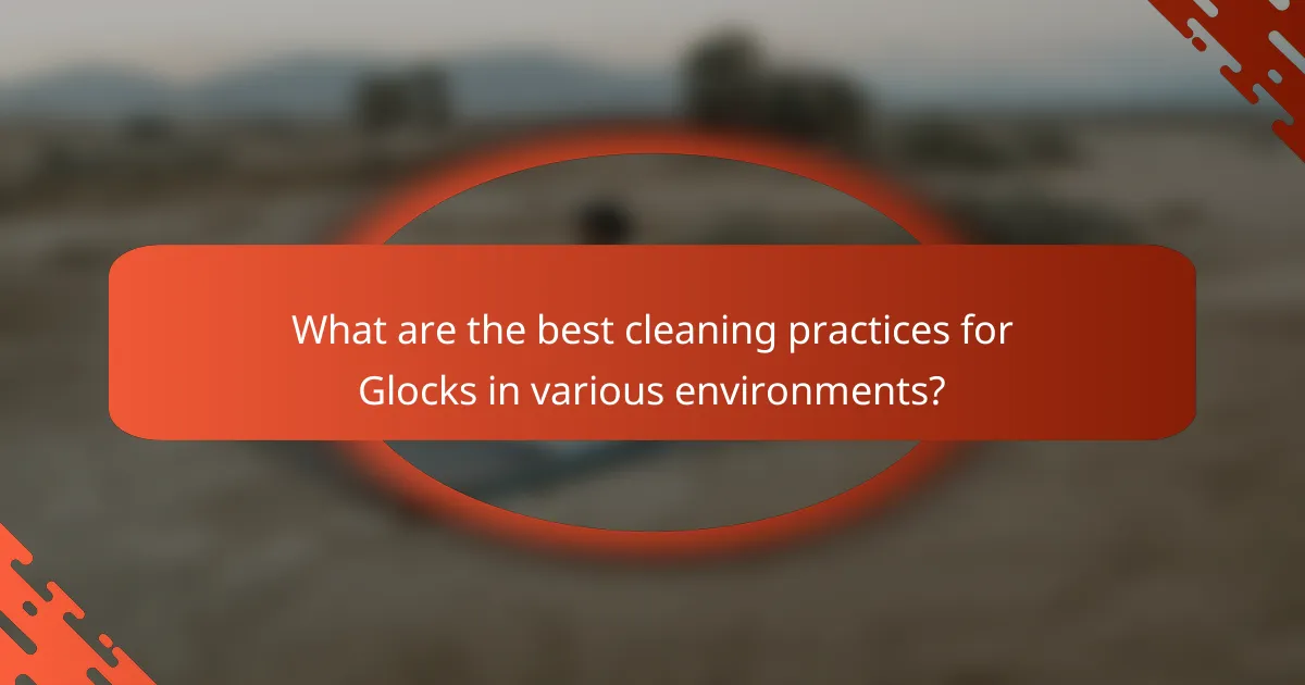 What are the best cleaning practices for Glocks in various environments?