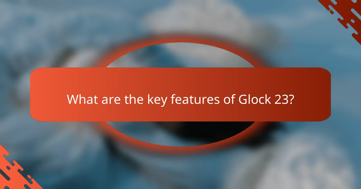 What are the key features of Glock 23?