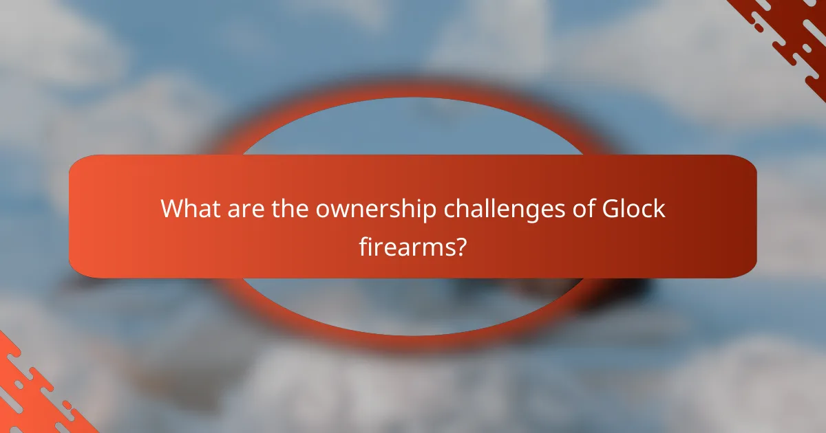What are the ownership challenges of Glock firearms?
