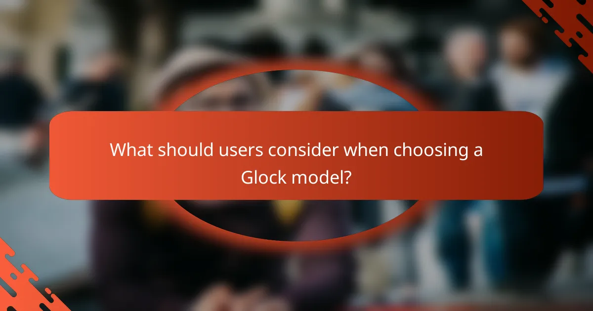What should users consider when choosing a Glock model?