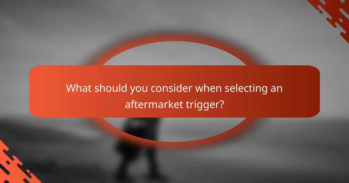 What should you consider when selecting an aftermarket trigger?