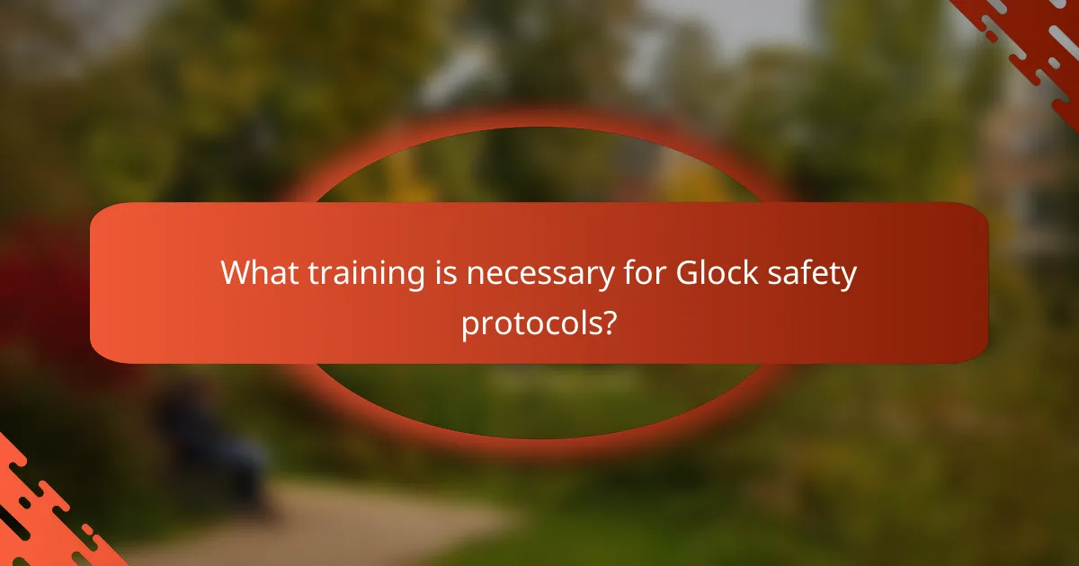 What training is necessary for Glock safety protocols?