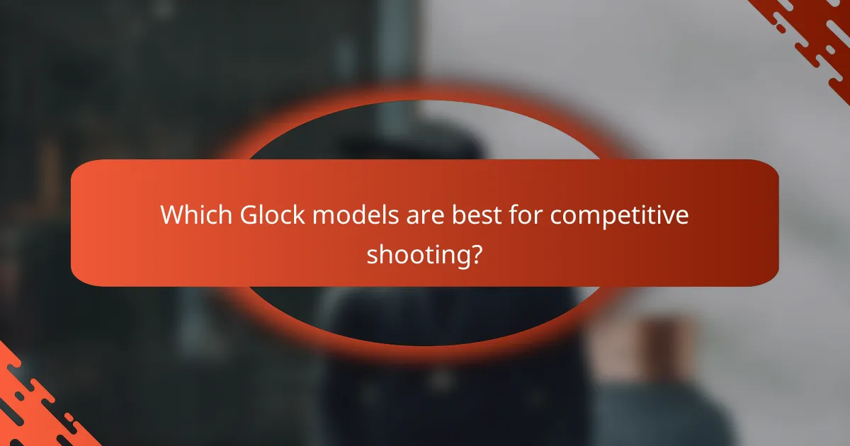 Which Glock models are best for competitive shooting?