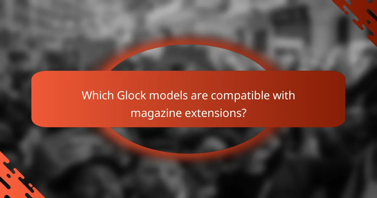 Which Glock models are compatible with magazine extensions?