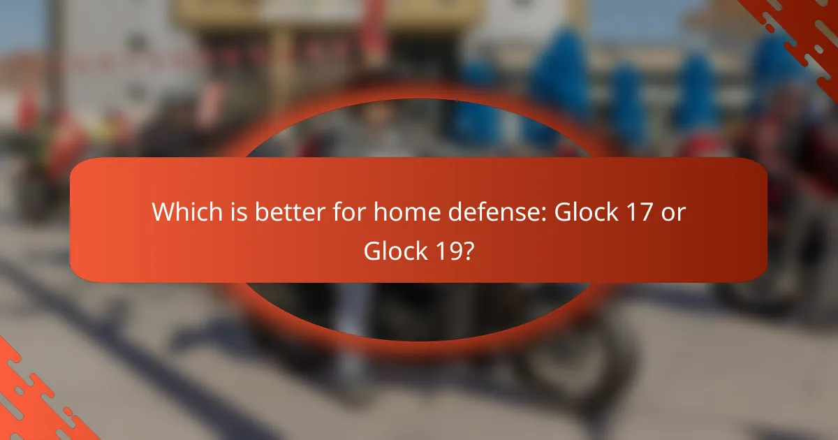 Which is better for home defense: Glock 17 or Glock 19?